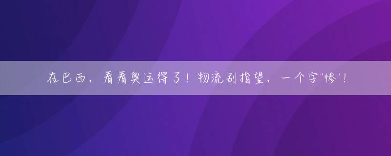 在巴西，看看奥运得了！物流别指望，一个字"惨"！